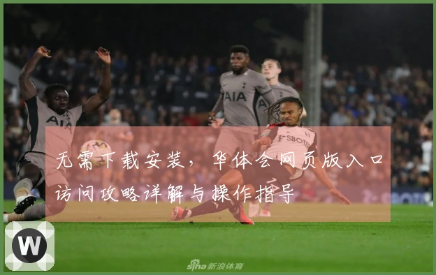 无需下载安装，华体会网页版入口访问攻略详解与操作指导