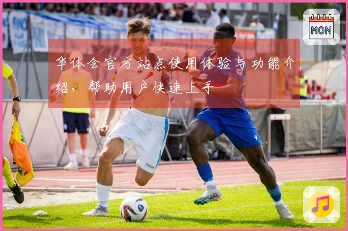 华体会官方站点使用体验与功能介绍，帮助用户快速上手