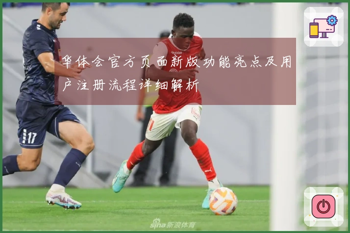 华体会官方页面新版功能亮点及用户注册流程详细解析