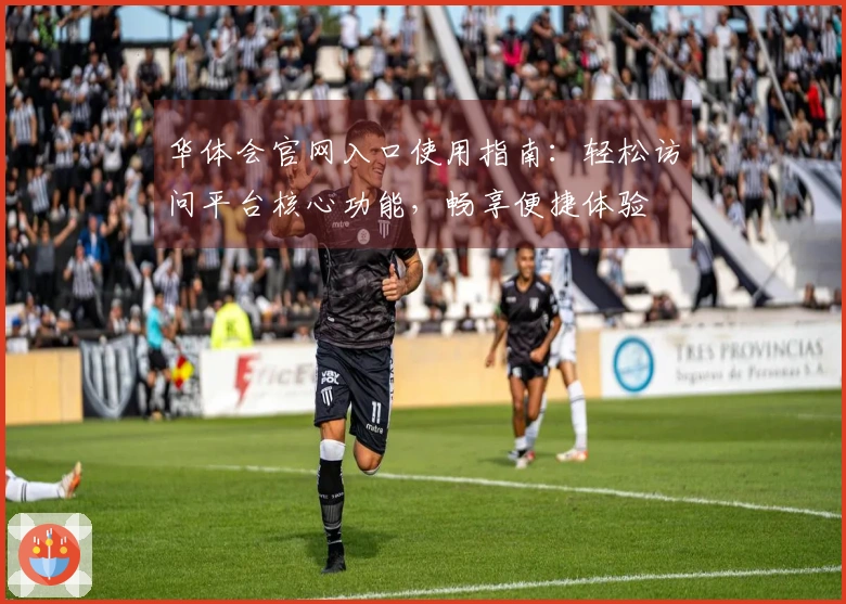 华体会官网入口使用指南：轻松访问平台核心功能，畅享便捷体验