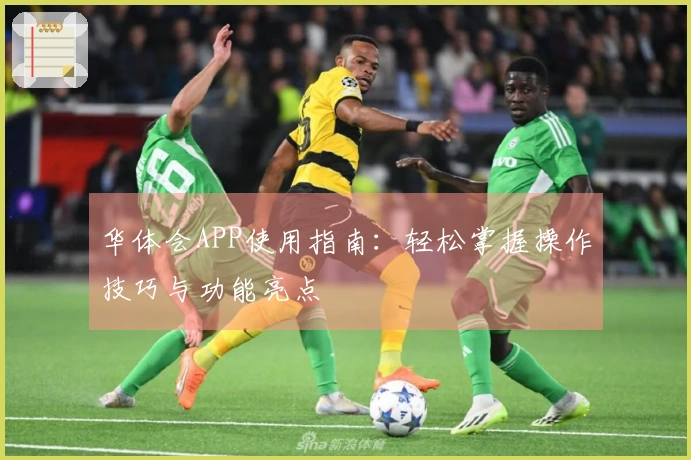 华体会APP使用指南：轻松掌握操作技巧与功能亮点