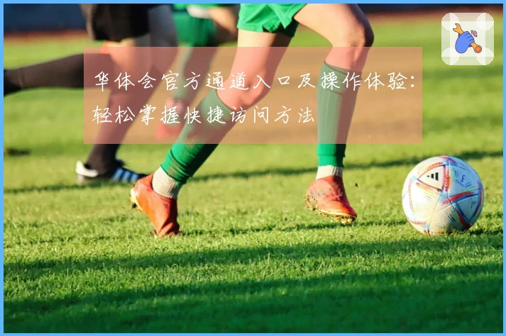 华体会官方通道入口及操作体验：轻松掌握快捷访问方法