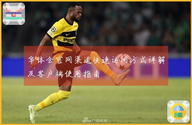 华体会官网渠道快速访问方式详解及客户端使用指南