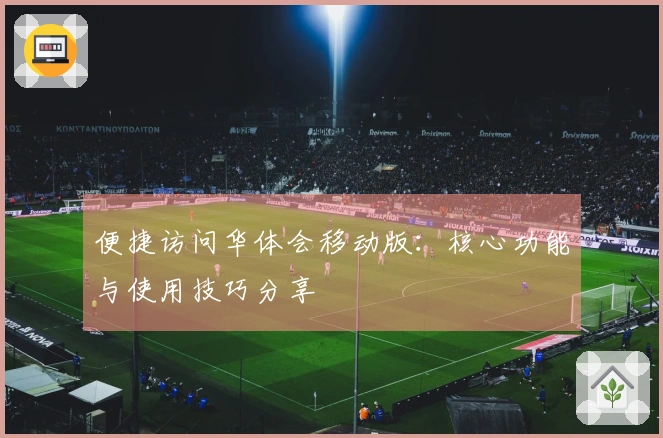 便捷访问华体会移动版：核心功能与使用技巧分享