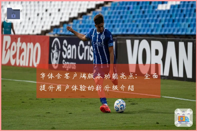 华体会客户端版本功能亮点:全面提升用户体验的新升级介绍