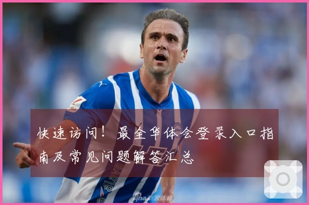 快速访问!最全华体会登录入口指南及常见问题解答汇总