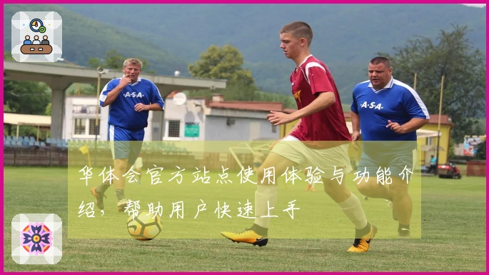 华体会官方站点使用体验与功能介绍,帮助用户快速上手