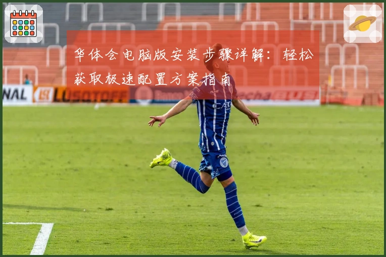 华体会电脑版安装步骤详解：轻松获取极速配置方案指南