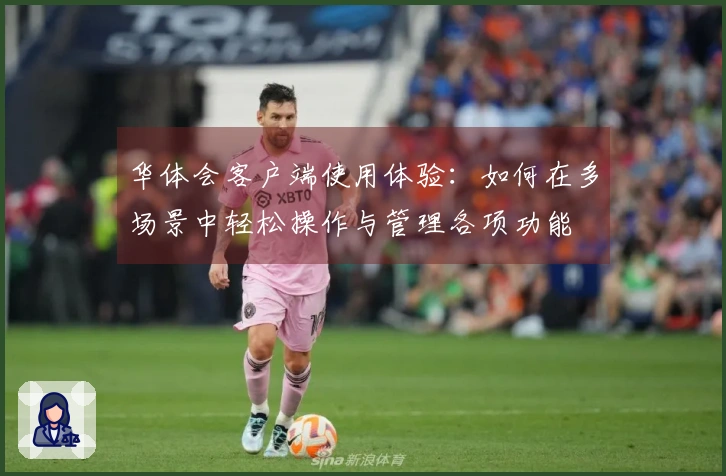 华体会客户端使用体验：如何在多场景中轻松操作与管理各项功能